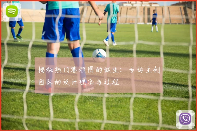 揭秘热门赛程图的诞生：专访主创团队的设计理念与过程
