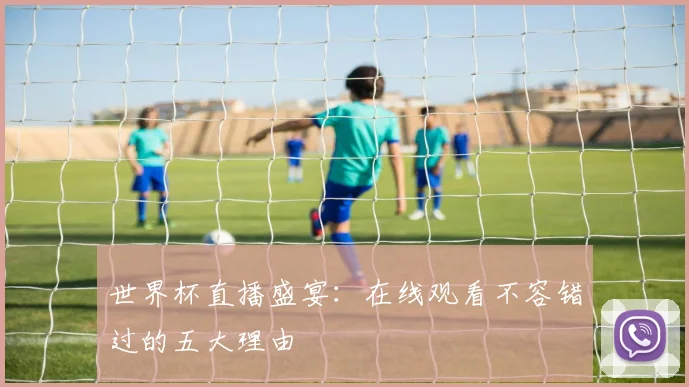 世界杯直播盛宴：在线观看不容错过的五大理由
