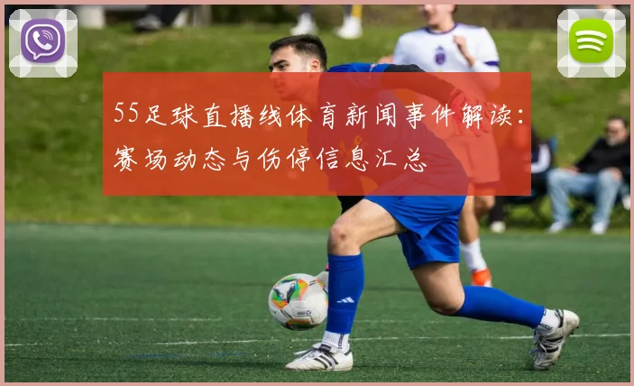55足球直播线体育新闻事件解读：赛场动态与伤停信息汇总