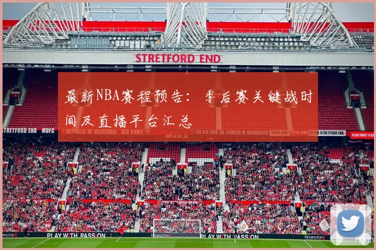 最新NBA赛程预告：季后赛关键战时间及直播平台汇总