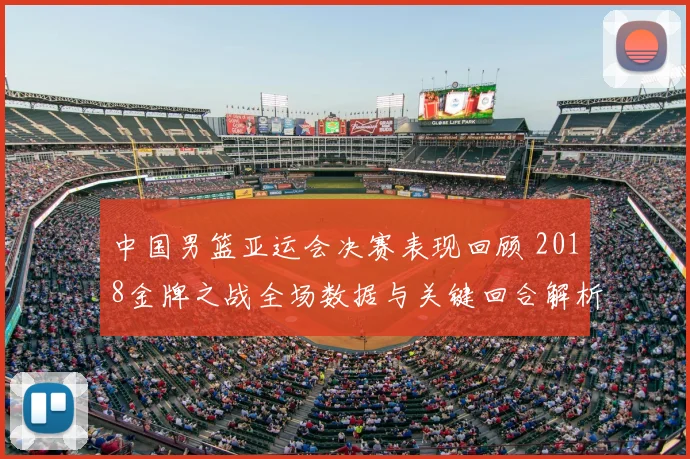 中国男篮亚运会决赛表现回顾 2018金牌之战全场数据与关键回合解析