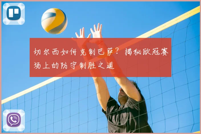 切尔西如何克制巴萨？揭秘欧冠赛场上的防守制胜之道