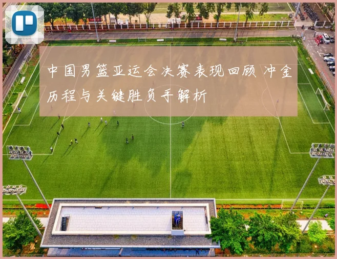 中国男篮亚运会决赛表现回顾 冲金历程与关键胜负手解析