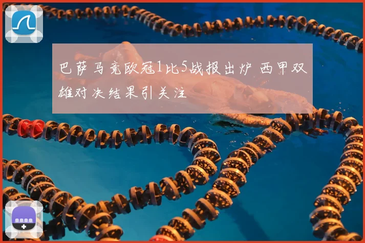 巴萨马竞欧冠1比5战报出炉 西甲双雄对决结果引关注