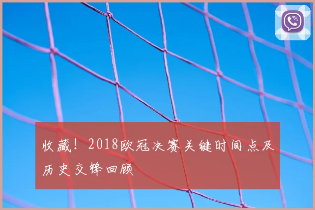 收藏！2018欧冠决赛关键时间点及历史交锋回顾