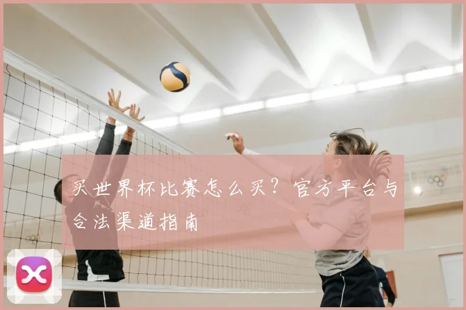 买世界杯比赛怎么买？官方平台与合法渠道指南