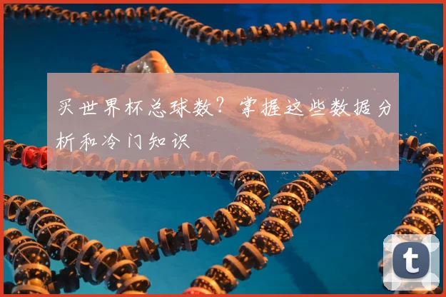 买世界杯总球数？掌握这些数据分析和冷门知识