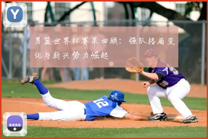 男篮世界杯赛果回顾：强队格局变化与新兴势力崛起