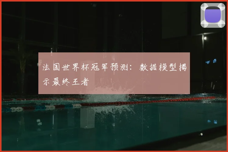 法国世界杯冠军预测：数据模型揭示最终王者