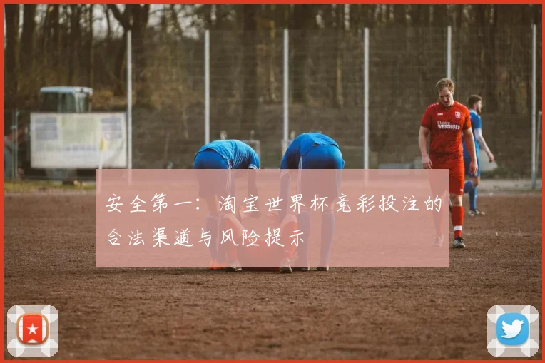 安全第一：淘宝世界杯竞彩投注的合法渠道与风险提示