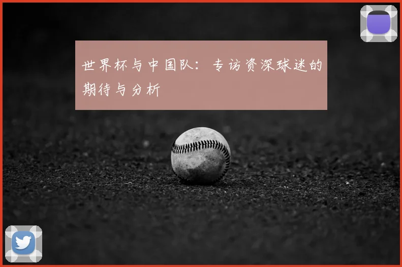世界杯与中国队：专访资深球迷的期待与分析