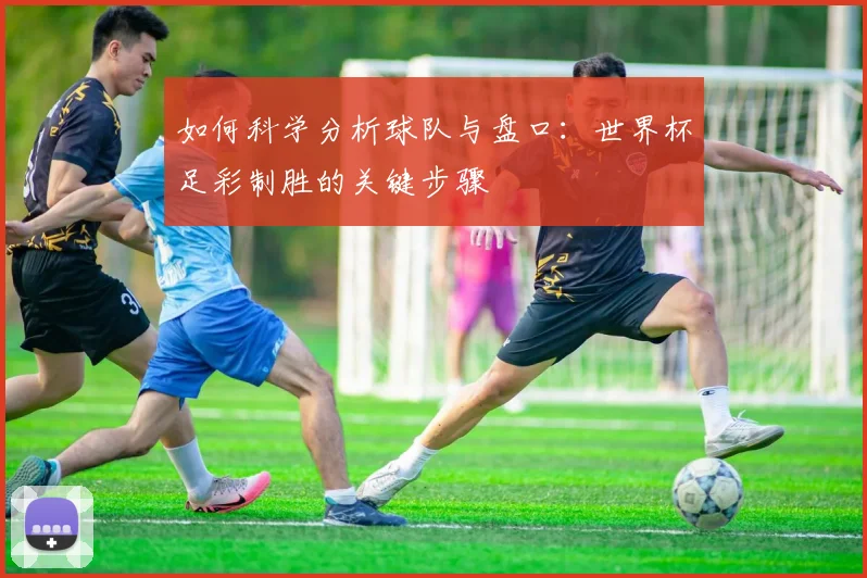 如何科学分析球队与盘口：世界杯足彩制胜的关键步骤