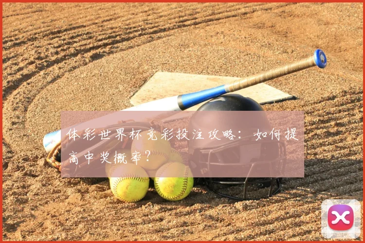 体彩世界杯竞彩投注攻略：如何提高中奖概率？
