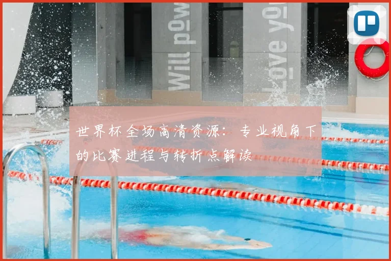 世界杯全场高清资源：专业视角下的比赛进程与转折点解读