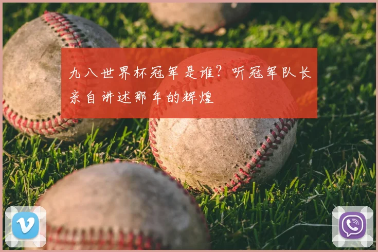 九八世界杯冠军是谁？听冠军队长亲自讲述那年的辉煌