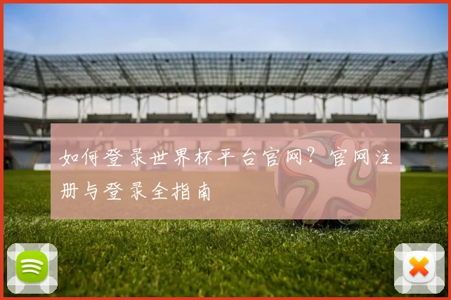 如何登录世界杯平台官网？官网注册与登录全指南