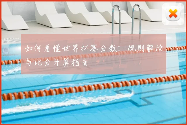 如何看懂世界杯赛分数：规则解读与比分计算指南