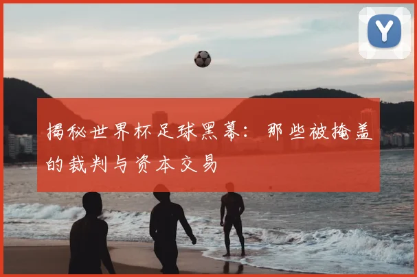 揭秘世界杯足球黑幕：那些被掩盖的裁判与资本交易